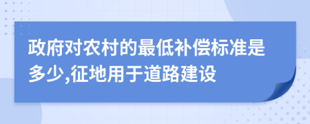 政府對農村的最低補償標準是多少,征地用于道路建設