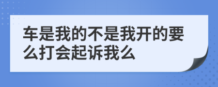 車是我的不是我開的要么打會起訴我么