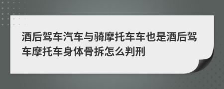 酒后駕車汽車與騎摩托車車也是酒后駕車摩托車身體骨拆怎么判刑