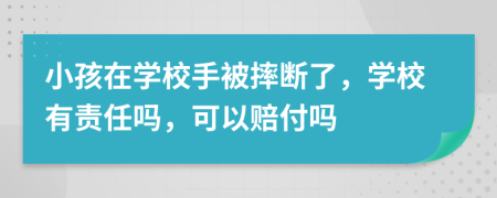 小孩在學(xué)校手被摔斷了，學(xué)校有責任嗎，可以賠付嗎