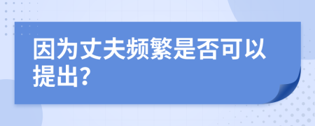 因?yàn)檎煞蝾l繁是否可以提出？