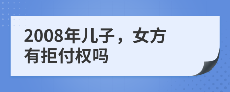 2008年兒子，女方有拒付權(quán)嗎