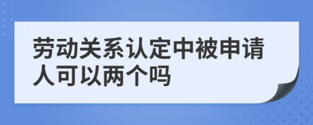 勞動(dòng)關(guān)系認(rèn)定中被申請(qǐng)人可以?xún)蓚€(gè)嗎