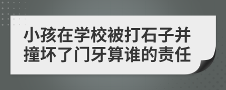 小孩在學校被打石子并撞壞了門牙算誰的責任