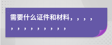 需要什么證件和材料，，，，，，，，，，，，，