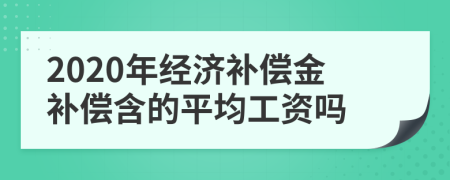 2020年經濟補償金補償含的平均工資嗎