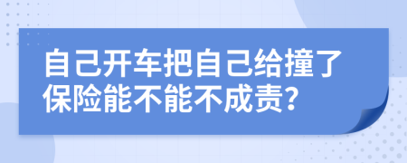 自己開車把自己給撞了保險(xiǎn)能不能不成責(zé)？