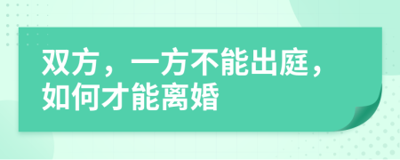 雙方，一方不能出庭，如何才能離婚