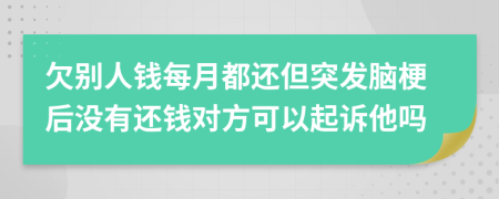 欠別人錢每月都還但突發(fā)腦梗后沒有還錢對方可以起訴他嗎
