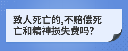 致人死亡的,不賠償死亡和精神損失費(fèi)嗎?