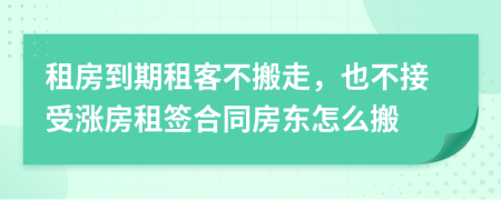 租房到期租客不搬走，也不接受漲房租簽合同房東怎么搬