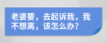 老婆要，去起訴我，我不想離，該怎么辦？
