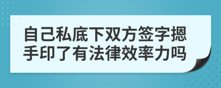 自己私底下雙方簽字摁手印了有法律效率力嗎