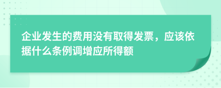企業(yè)發(fā)生的費(fèi)用沒有取得發(fā)票，應(yīng)該依據(jù)什么條例調(diào)增應(yīng)所得額