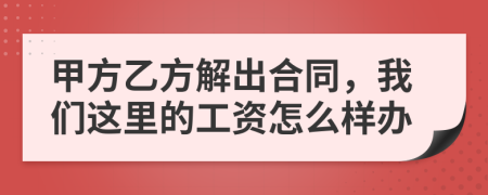甲方乙方解出合同，我們這里的工資怎么樣辦