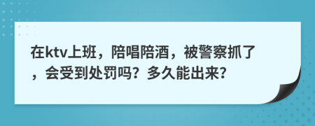 在ktv上班，陪唱陪酒，被警察抓了，會(huì)受到處罰嗎？多久能出來(lái)？