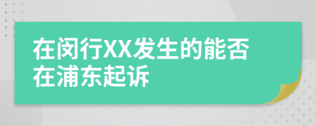 在閔行XX發(fā)生的能否在浦東起訴