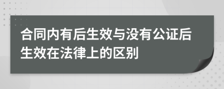 合同內(nèi)有后生效與沒有公證后生效在法律上的區(qū)別