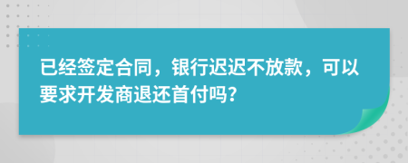 已經(jīng)簽定合同，銀行遲遲不放款，可以要求開發(fā)商退還首付嗎？
