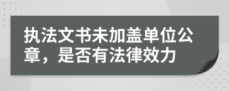 執(zhí)法文書未加蓋單位公章，是否有法律效力