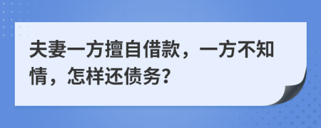 夫妻一方擅自借款，一方不知情，怎樣還債務？
