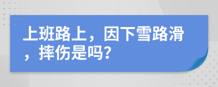 上班路上，因下雪路滑，摔傷是嗎？