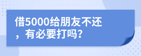 借5000給朋友不還，有必要打嗎？