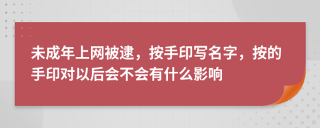 未成年上網(wǎng)被逮，按手印寫名字，按的手印對以后會不會有什么影響