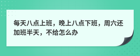 每天八點上班，晚上八點下班，周六還加班半天，不給怎么辦