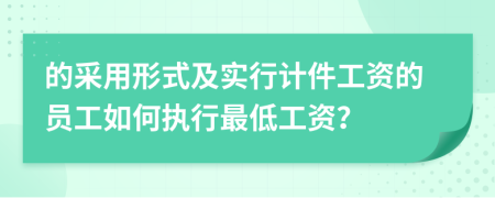 的采用形式及實行計件工資的員工如何執(zhí)行最低工資？