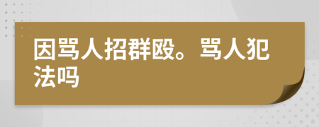 因罵人招群毆。罵人犯法嗎