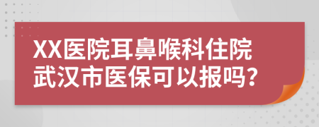 XX醫(yī)院耳鼻喉科住院武漢市醫(yī)?？梢詧髥?？
