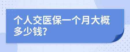 個(gè)人交醫(yī)保一個(gè)月大概多少錢？