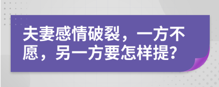 夫妻感情破裂，一方不愿，另一方要怎樣提？