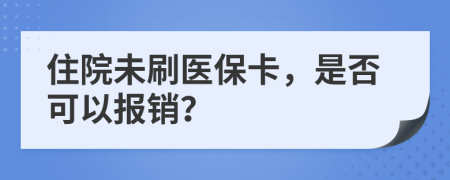 住院未刷醫(yī)?？ǎ欠窨梢詧?bào)銷？