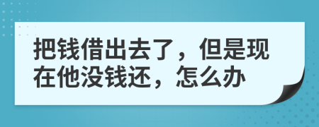 把錢借出去了，但是現(xiàn)在他沒(méi)錢還，怎么辦