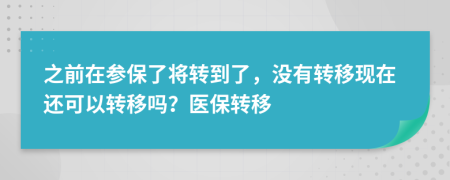 之前在參保了將轉(zhuǎn)到了，沒(méi)有轉(zhuǎn)移現(xiàn)在還可以轉(zhuǎn)移嗎？醫(yī)保轉(zhuǎn)移