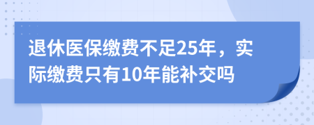 退休醫(yī)保繳費不足25年，實際繳費只有10年能補交嗎