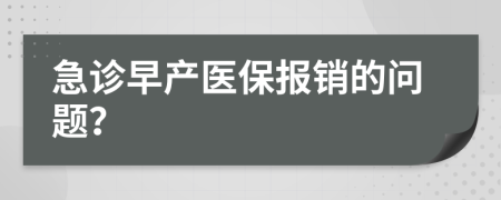 急診早產(chǎn)醫(yī)保報(bào)銷的問題？