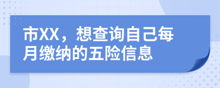 市XX，想查詢自己每月繳納的五險信息