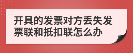 開具的發(fā)票對方丟失發(fā)票聯(lián)和抵扣聯(lián)怎么辦