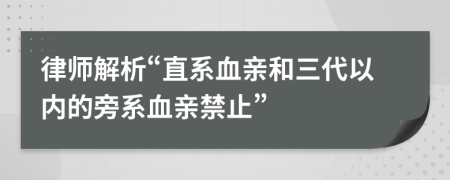 律師解析“直系血親和三代以內(nèi)的旁系血親禁止”