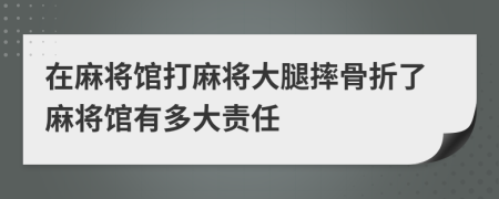 在麻將館打麻將大腿摔骨折了麻將館有多大責任