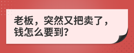 老板，突然又把賣了，錢怎么要到？