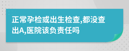 正常孕檢或出生檢查,都沒(méi)查出A,醫(yī)院該負(fù)責(zé)任嗎