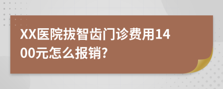 XX醫(yī)院拔智齒門診費用1400元怎么報銷?