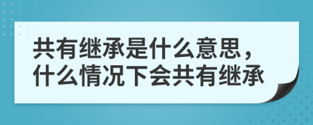 共有繼承是什么意思，什么情況下會(huì)共有繼承