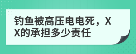 釣魚(yú)被高壓電電死，XX的承擔(dān)多少責(zé)任