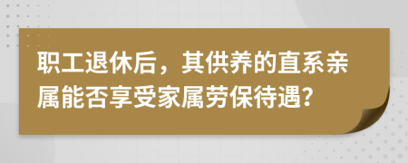 職工退休后，其供養(yǎng)的直系親屬能否享受家屬勞保待遇？