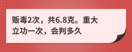 販毒2次，共6.8克。重大立功一次，會(huì)判多久